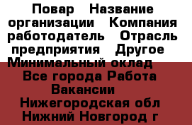 Повар › Название организации ­ Компания-работодатель › Отрасль предприятия ­ Другое › Минимальный оклад ­ 1 - Все города Работа » Вакансии   . Нижегородская обл.,Нижний Новгород г.